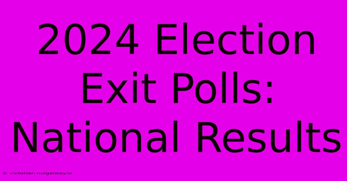 2024 Election Exit Polls: National Results