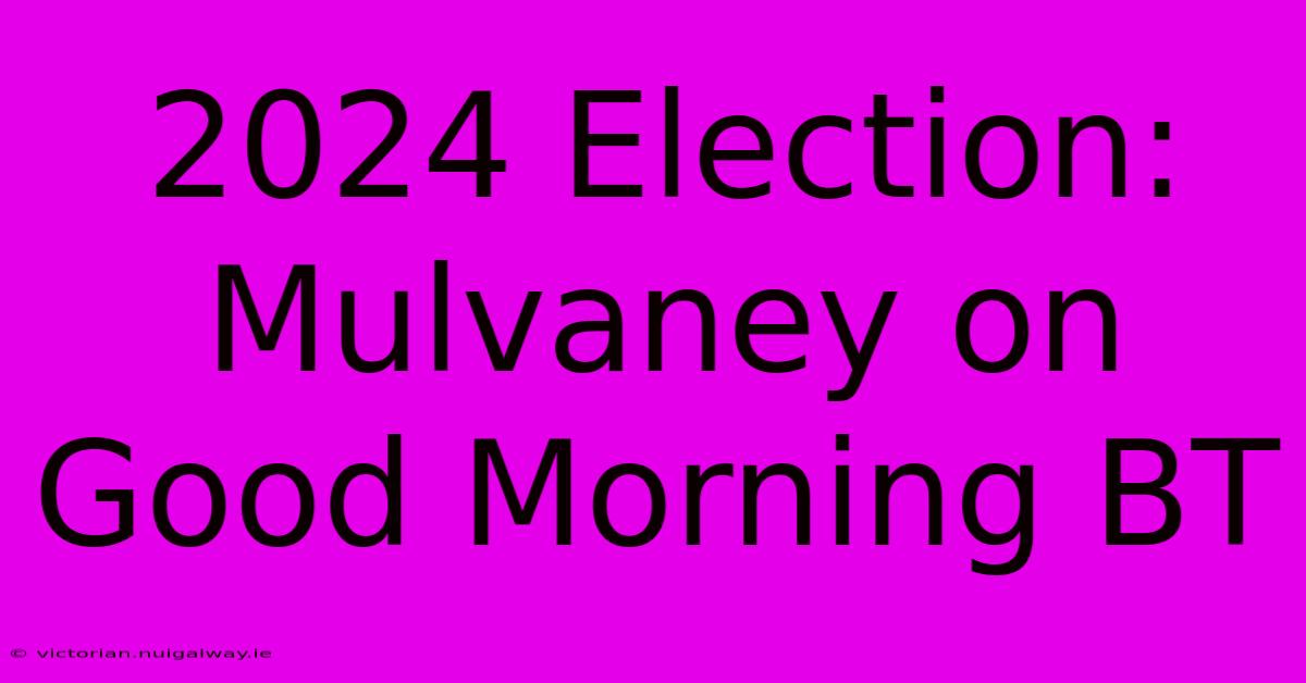 2024 Election: Mulvaney On Good Morning BT