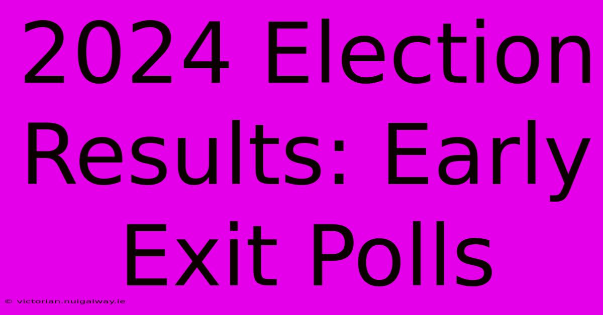 2024 Election Results: Early Exit Polls