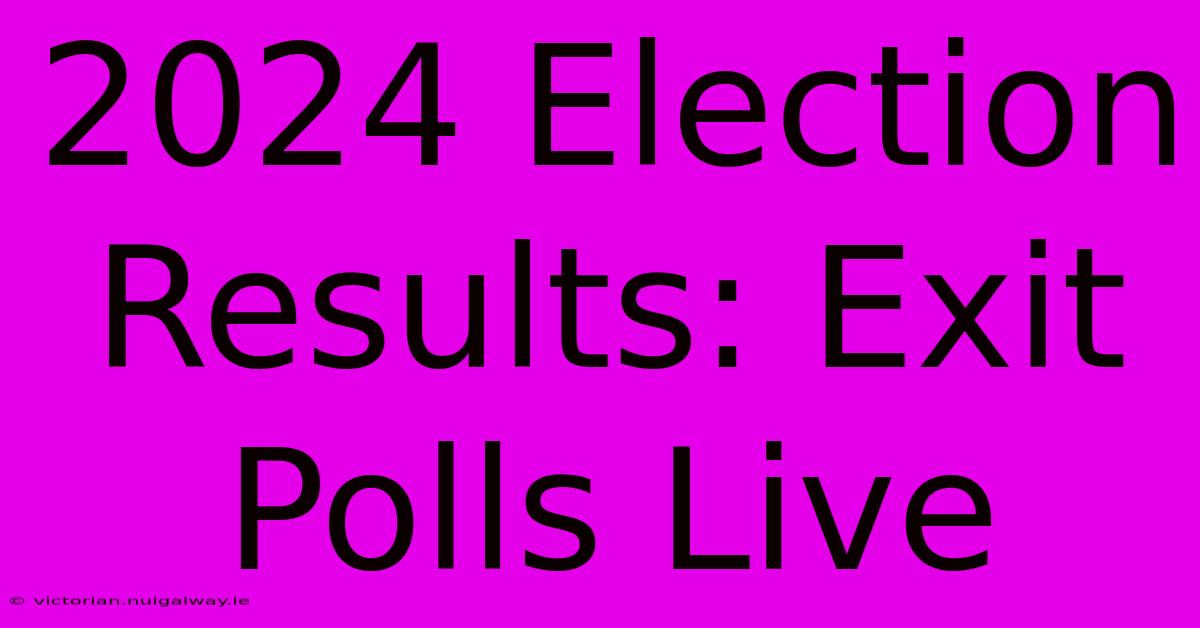 2024 Election Results: Exit Polls Live 