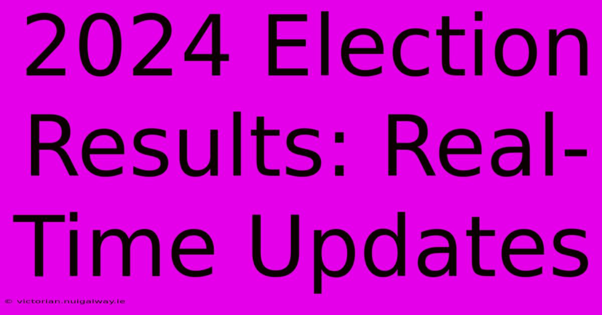 2024 Election Results: Real-Time Updates