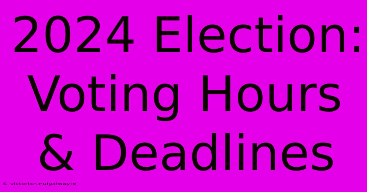 2024 Election: Voting Hours & Deadlines