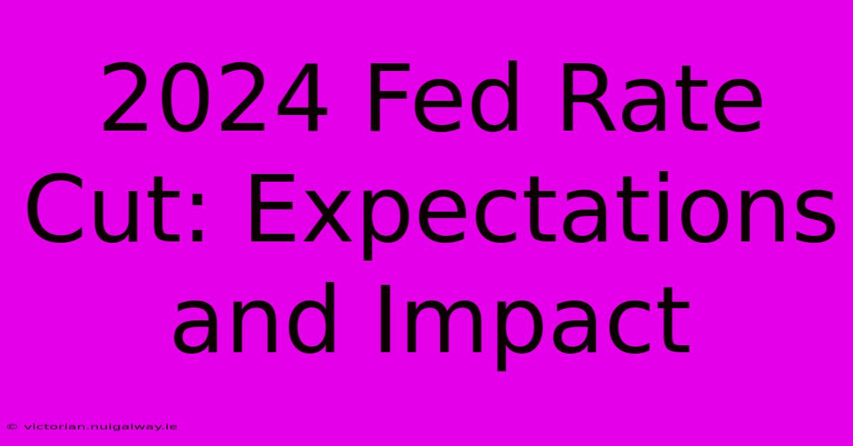 2024 Fed Rate Cut: Expectations And Impact