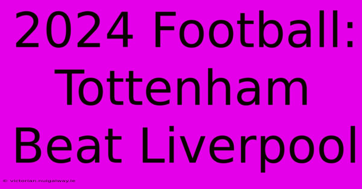 2024 Football: Tottenham Beat Liverpool