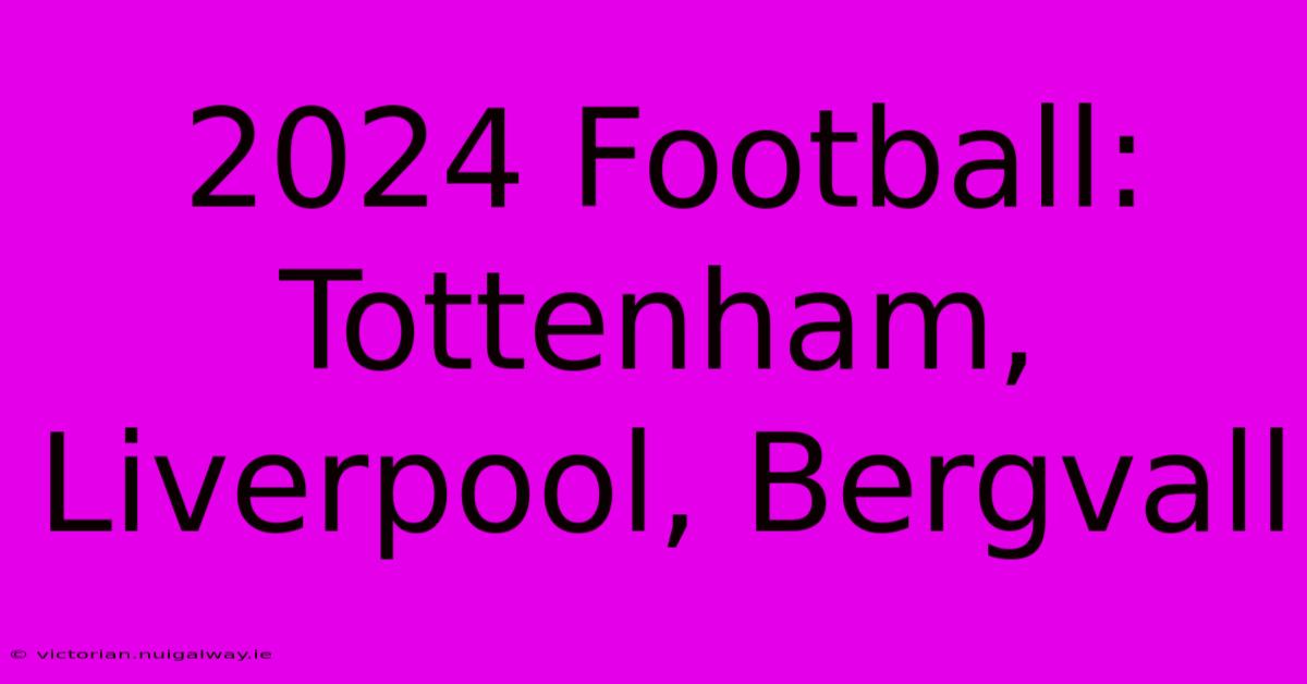 2024 Football: Tottenham, Liverpool, Bergvall