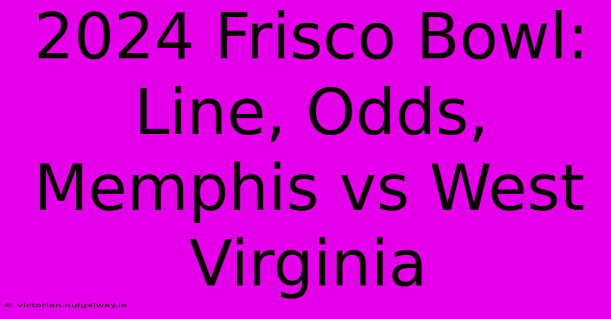 2024 Frisco Bowl:  Line, Odds, Memphis Vs West Virginia