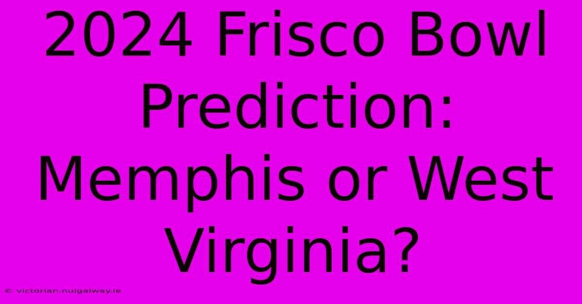 2024 Frisco Bowl Prediction: Memphis Or West Virginia?