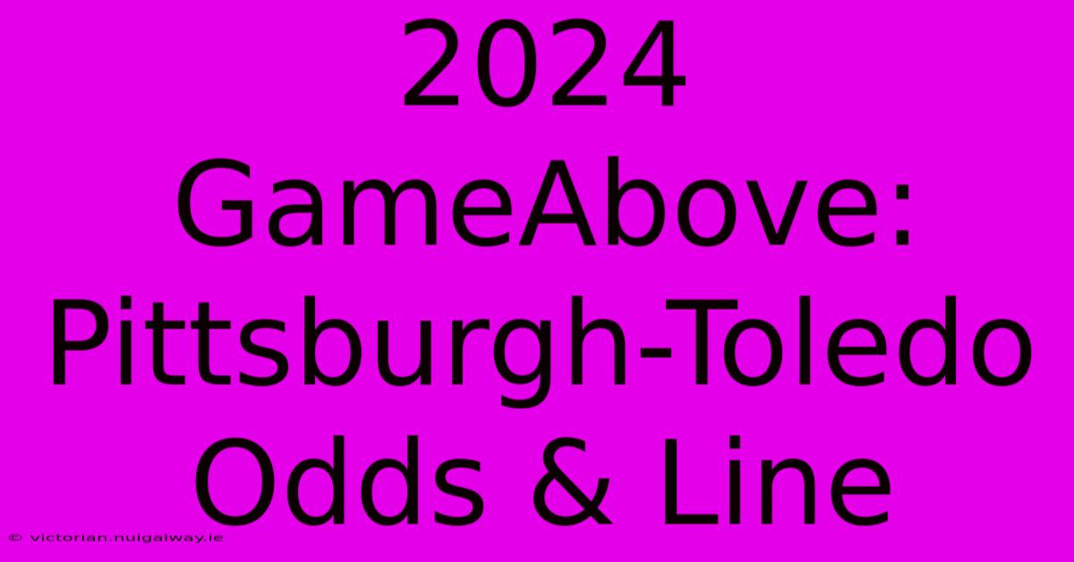 2024 GameAbove: Pittsburgh-Toledo Odds & Line