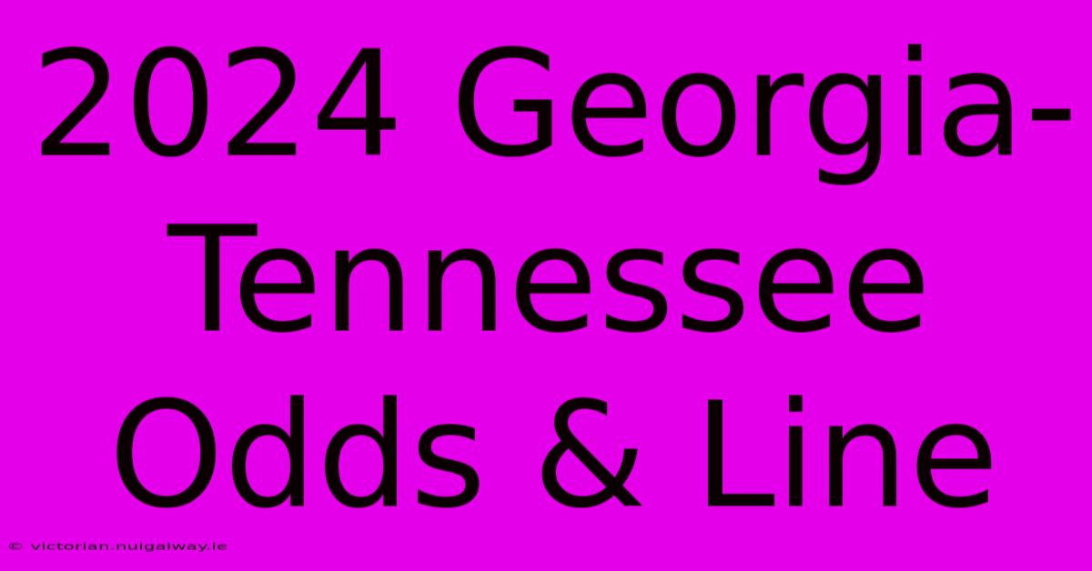 2024 Georgia-Tennessee Odds & Line