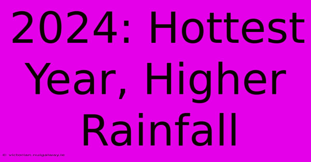 2024: Hottest Year, Higher Rainfall