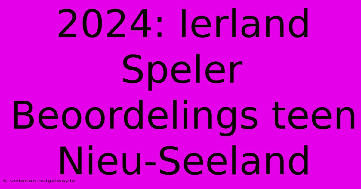 2024: Ierland Speler Beoordelings Teen Nieu-Seeland