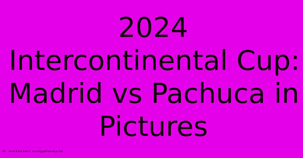 2024 Intercontinental Cup: Madrid Vs Pachuca In Pictures