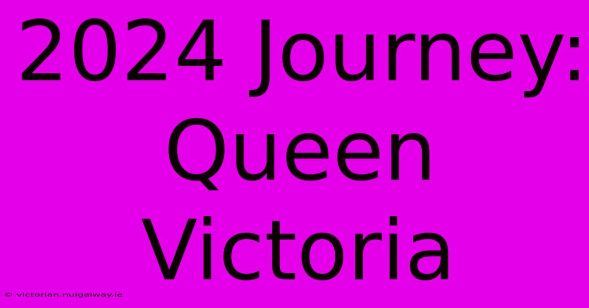 2024 Journey: Queen Victoria