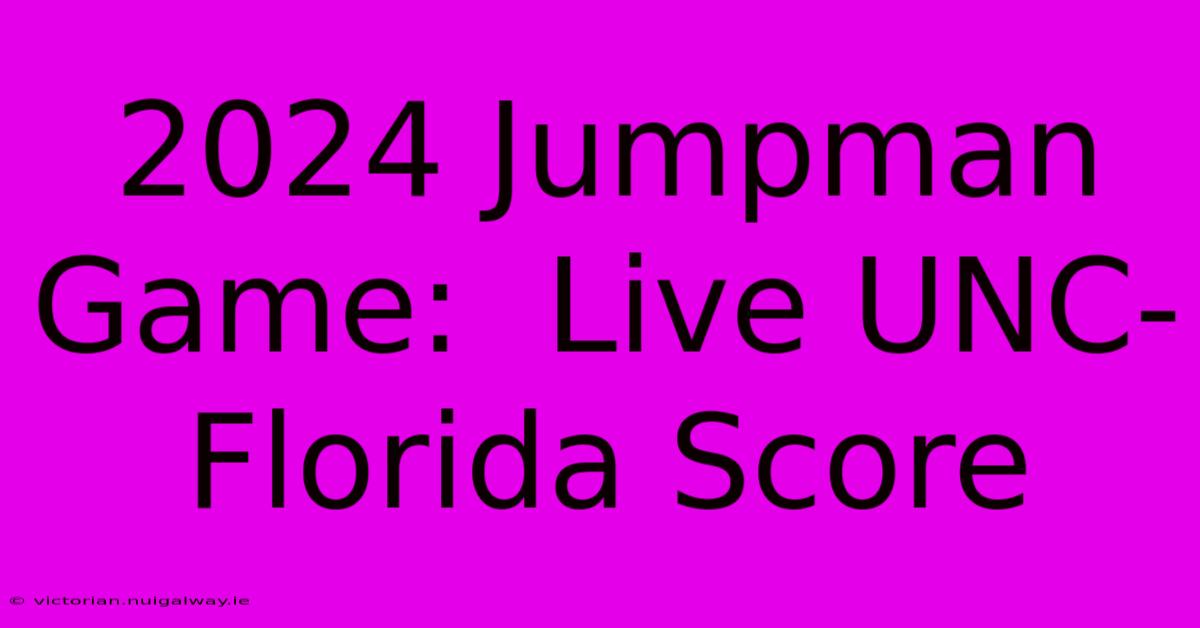 2024 Jumpman Game:  Live UNC-Florida Score