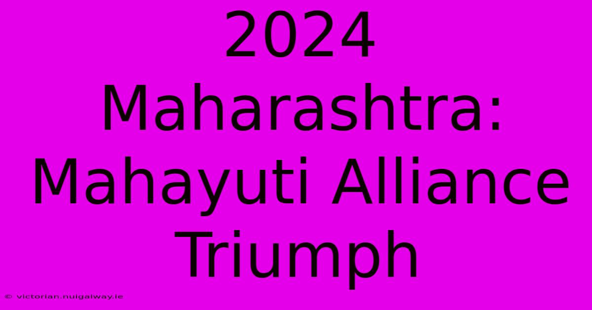 2024 Maharashtra: Mahayuti Alliance Triumph