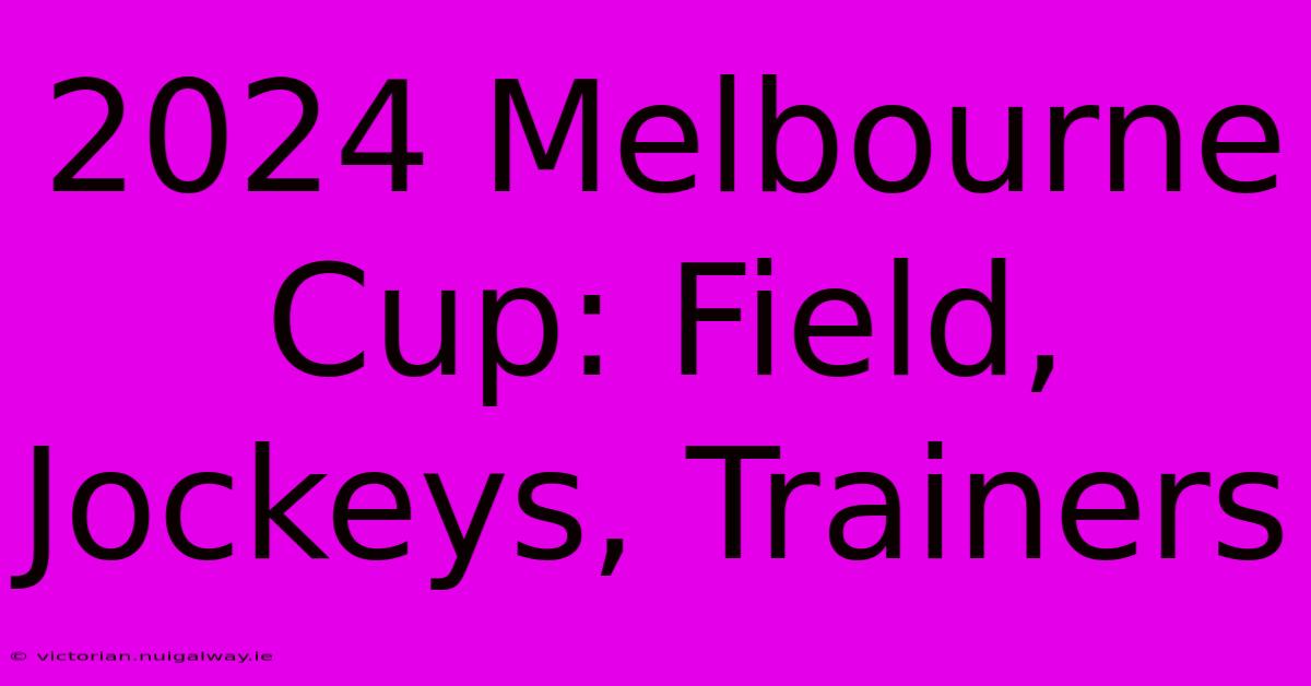 2024 Melbourne Cup: Field, Jockeys, Trainers