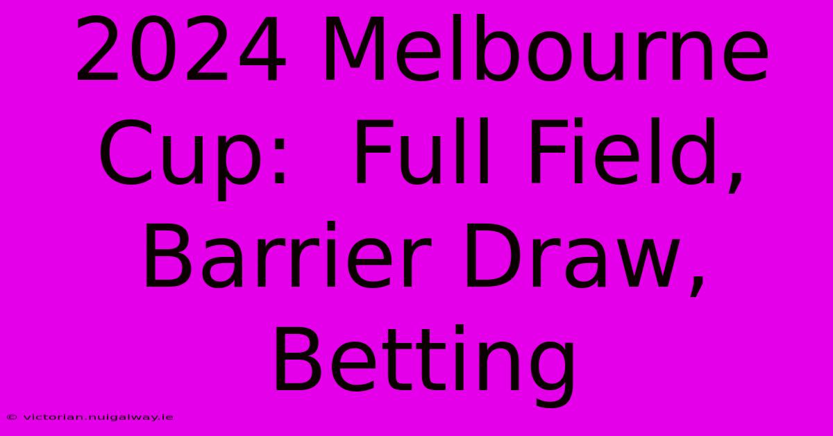 2024 Melbourne Cup:  Full Field, Barrier Draw, Betting