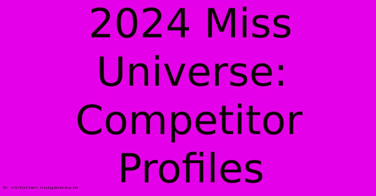 2024 Miss Universe: Competitor Profiles