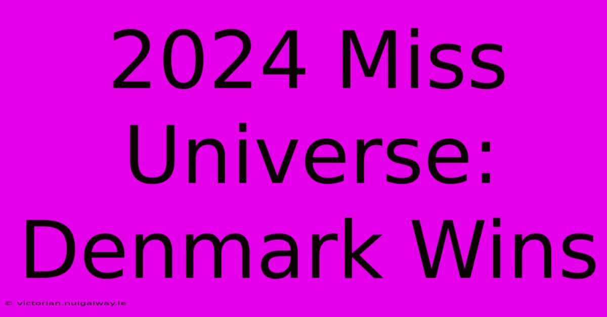 2024 Miss Universe: Denmark Wins