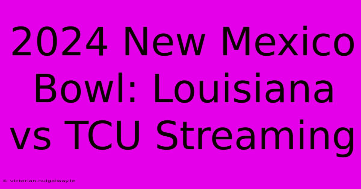 2024 New Mexico Bowl: Louisiana Vs TCU Streaming