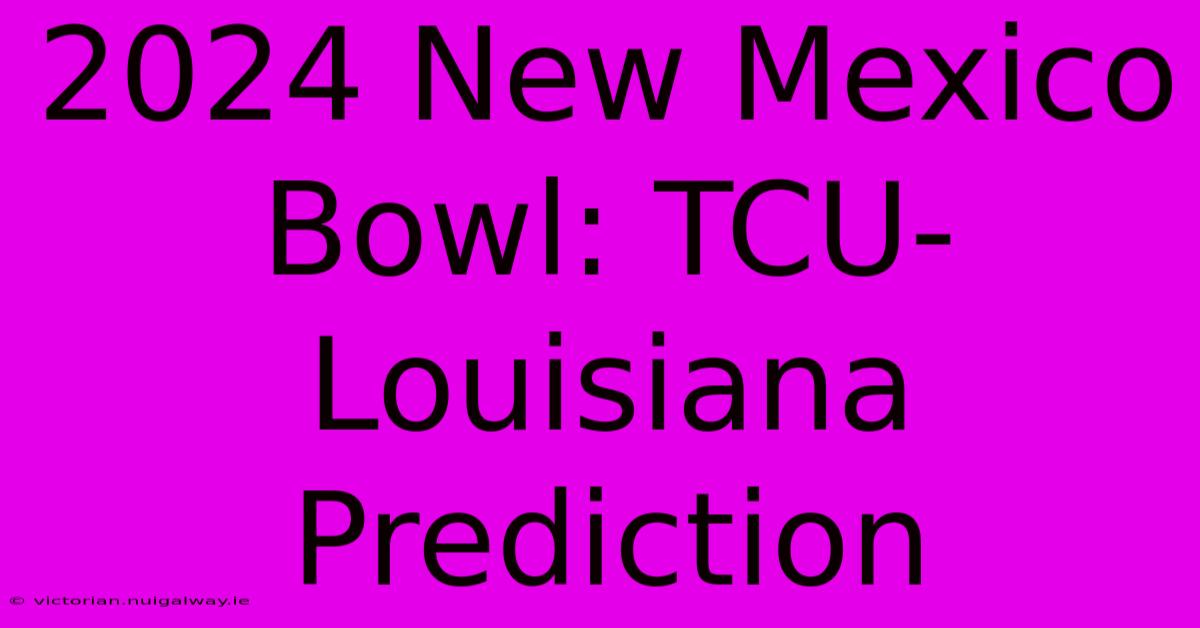 2024 New Mexico Bowl: TCU-Louisiana Prediction