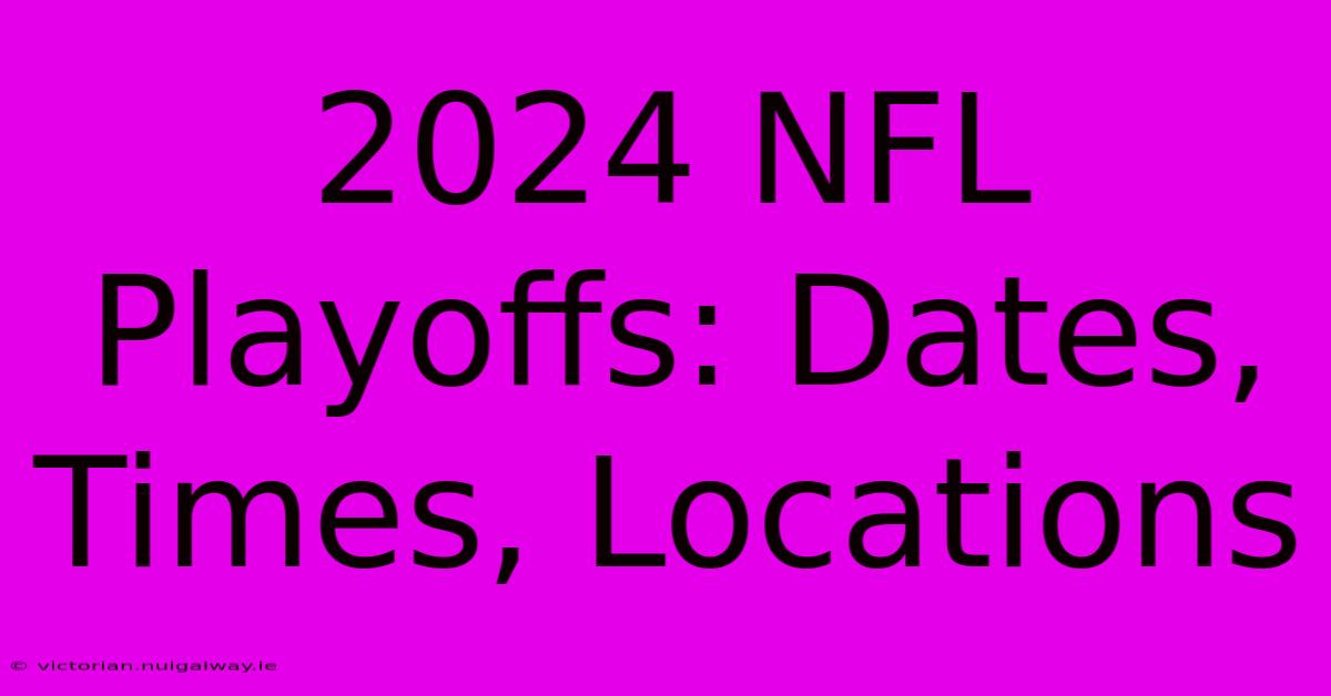 2024 NFL Playoffs: Dates, Times, Locations