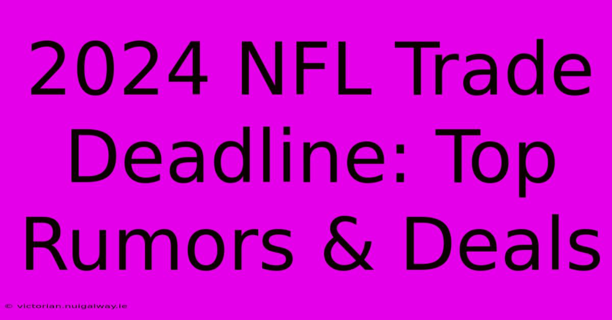 2024 NFL Trade Deadline: Top Rumors & Deals