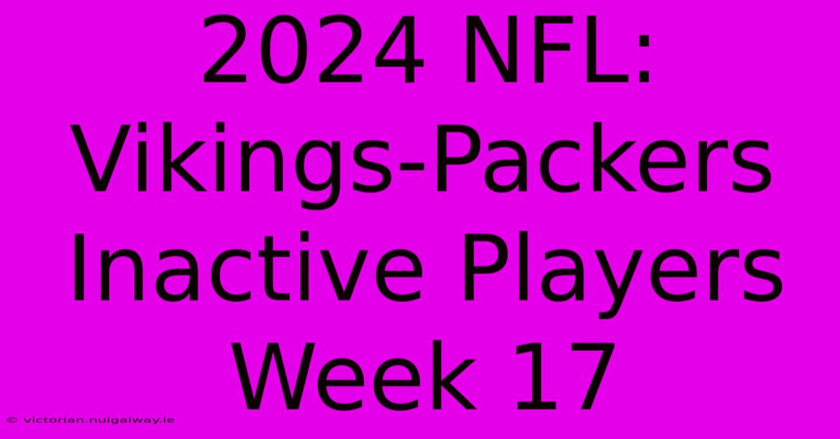 2024 NFL: Vikings-Packers Inactive Players Week 17