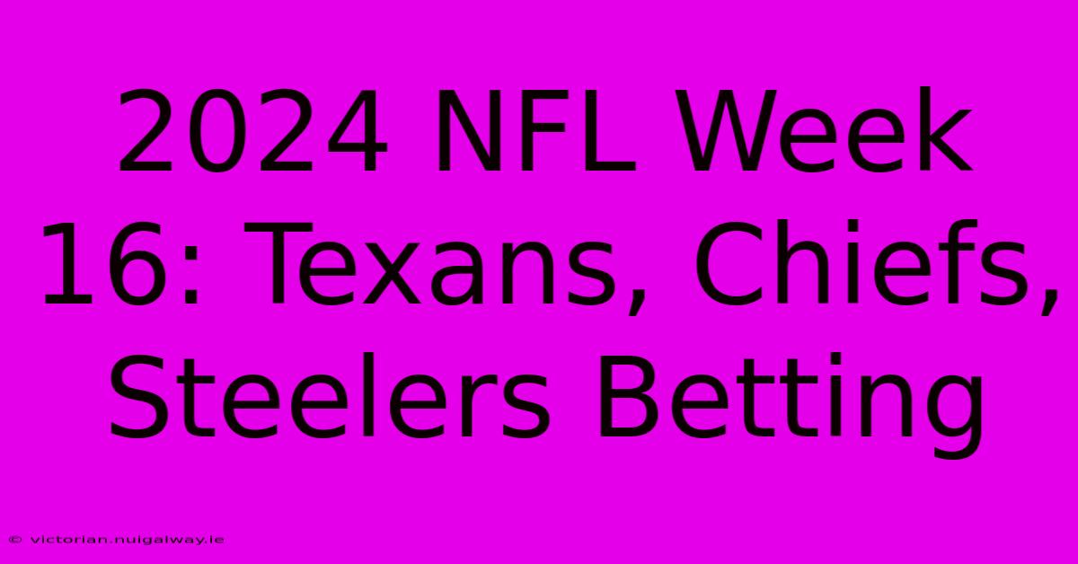 2024 NFL Week 16: Texans, Chiefs, Steelers Betting