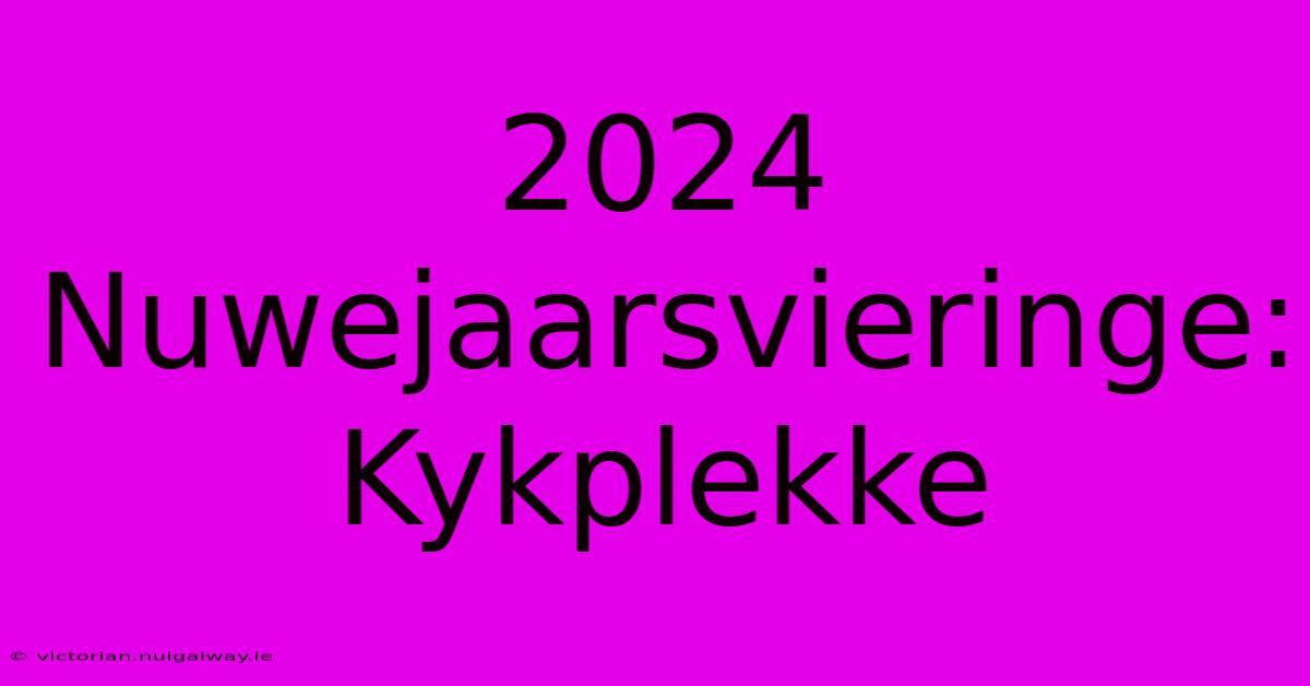 2024 Nuwejaarsvieringe: Kykplekke