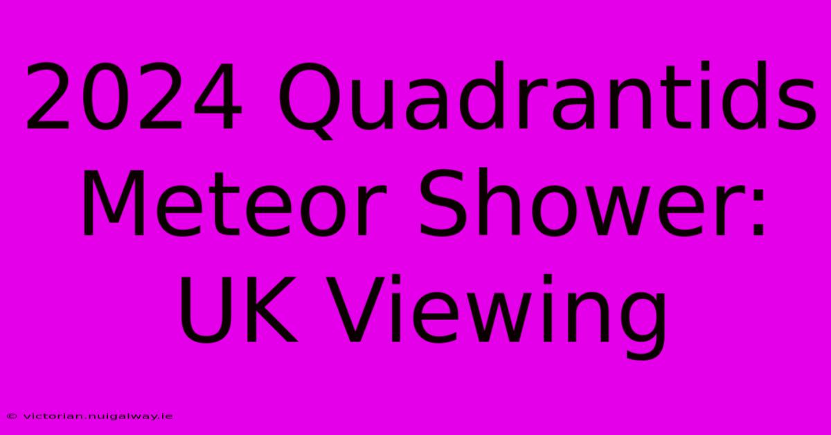 2024 Quadrantids Meteor Shower: UK Viewing