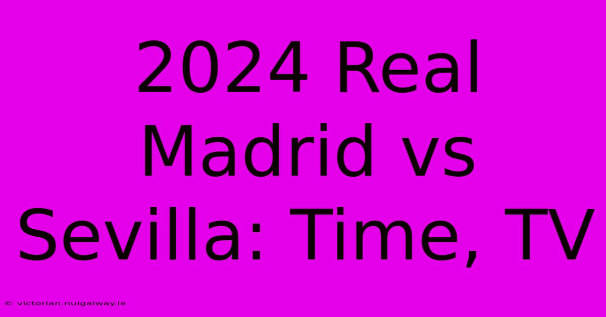 2024 Real Madrid Vs Sevilla: Time, TV