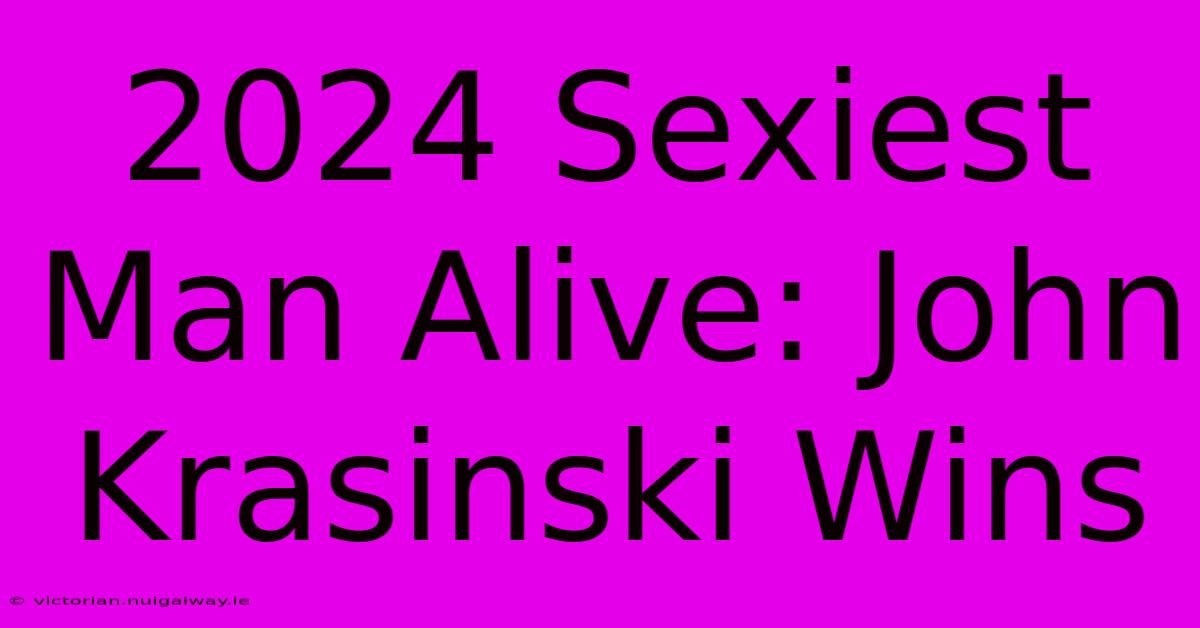 2024 Sexiest Man Alive: John Krasinski Wins 