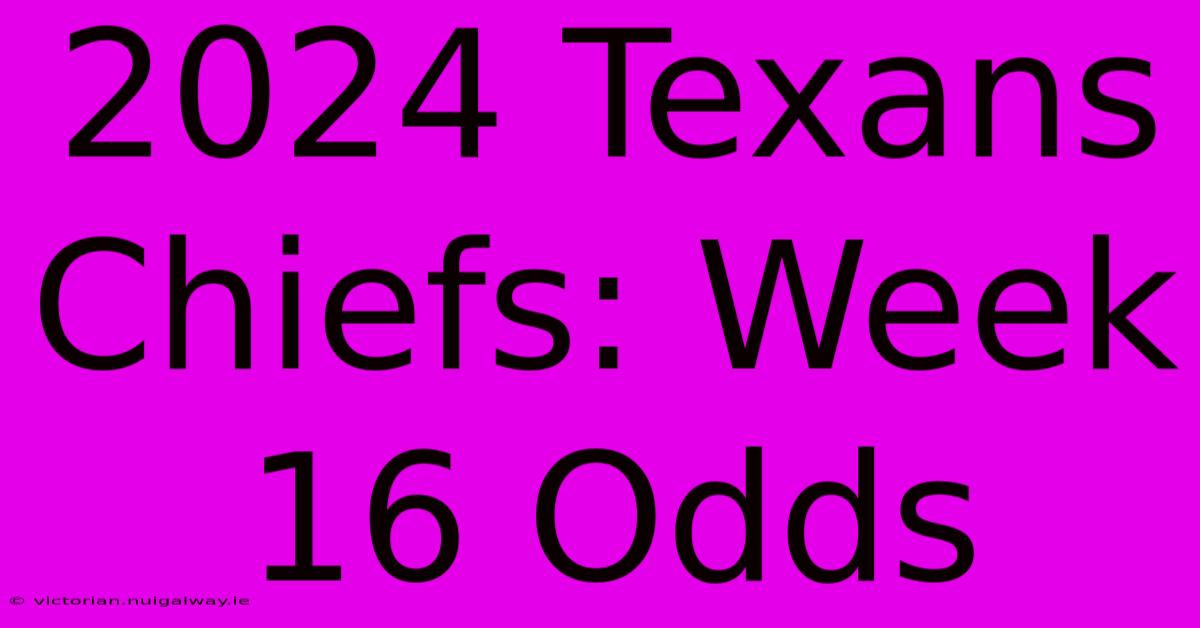 2024 Texans Chiefs: Week 16 Odds