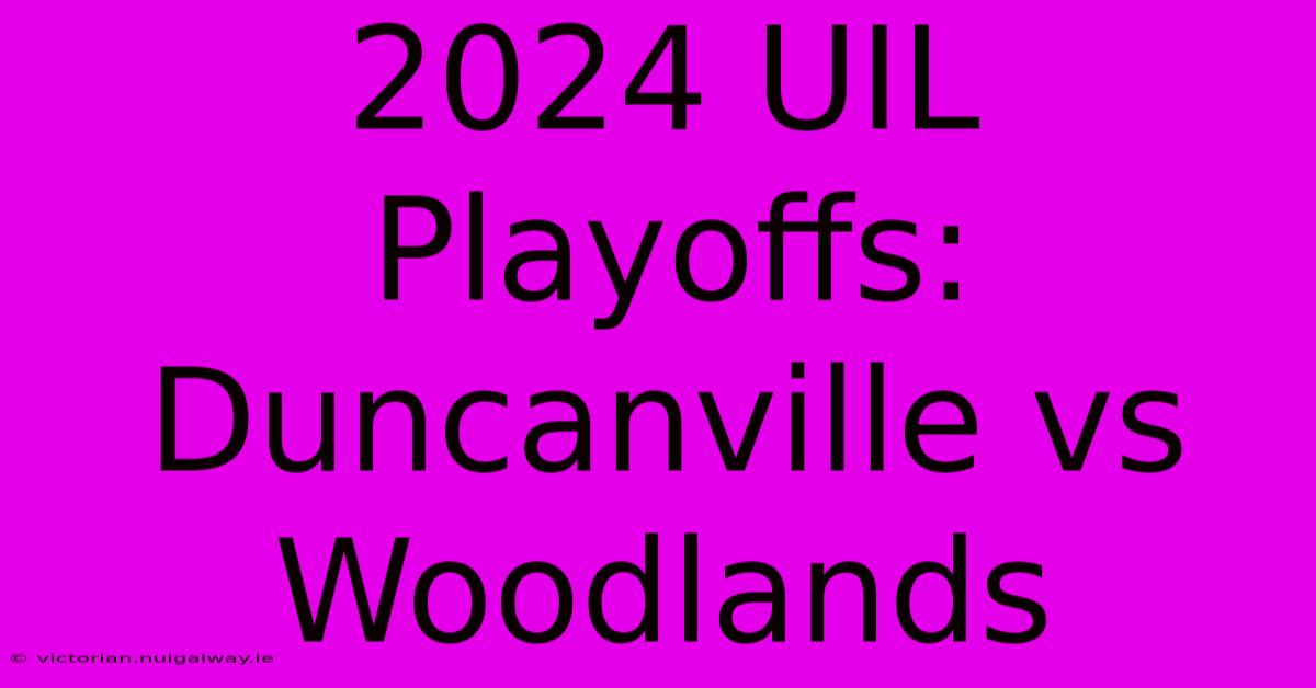 2024 UIL Playoffs: Duncanville Vs Woodlands