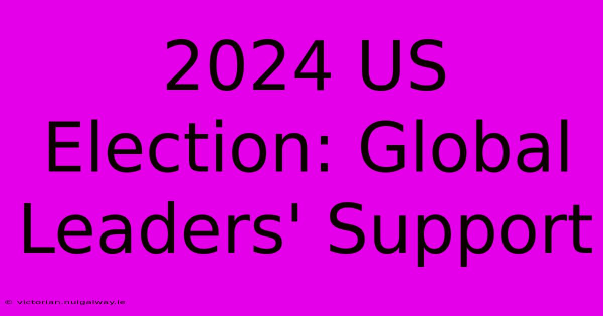 2024 US Election: Global Leaders' Support