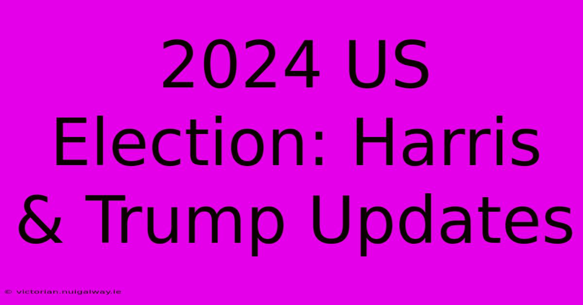 2024 US Election: Harris & Trump Updates