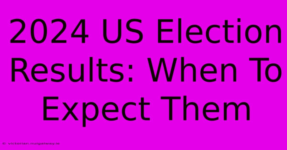 2024 US Election Results: When To Expect Them