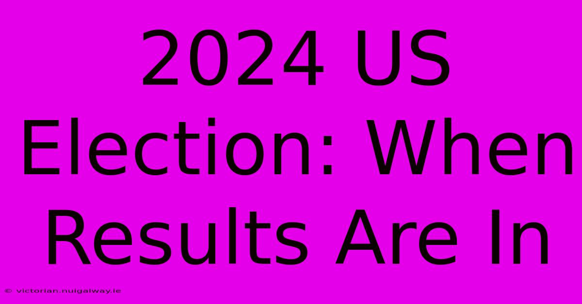 2024 US Election: When Results Are In