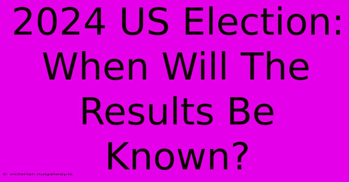 2024 US Election: When Will The Results Be Known?