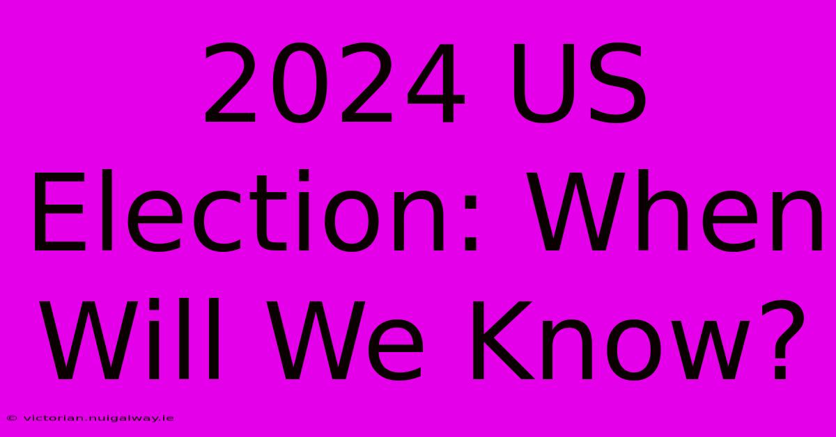 2024 US Election: When Will We Know?