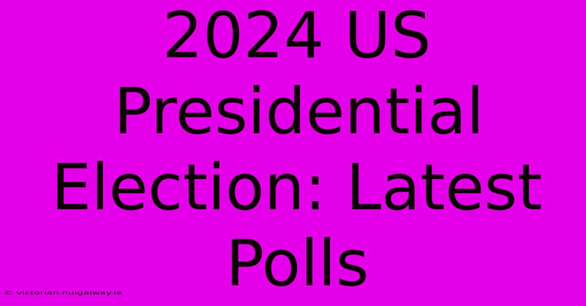 2024 US Presidential Election: Latest Polls 