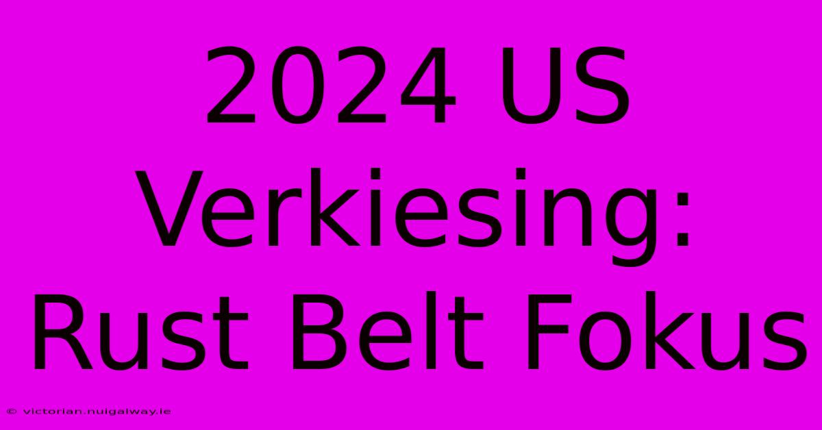 2024 US Verkiesing: Rust Belt Fokus