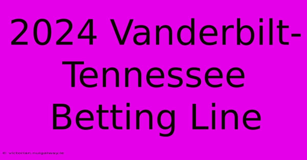 2024 Vanderbilt-Tennessee Betting Line