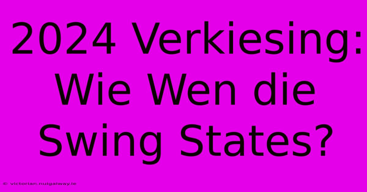 2024 Verkiesing: Wie Wen Die Swing States?