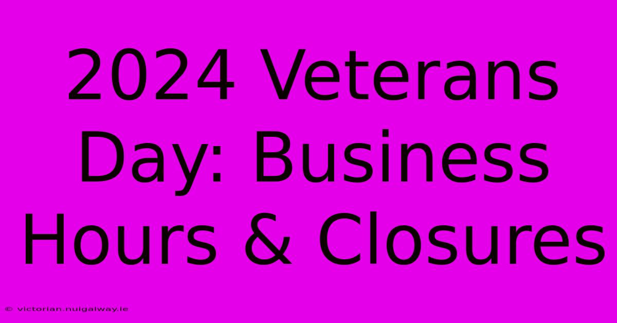 2024 Veterans Day: Business Hours & Closures 