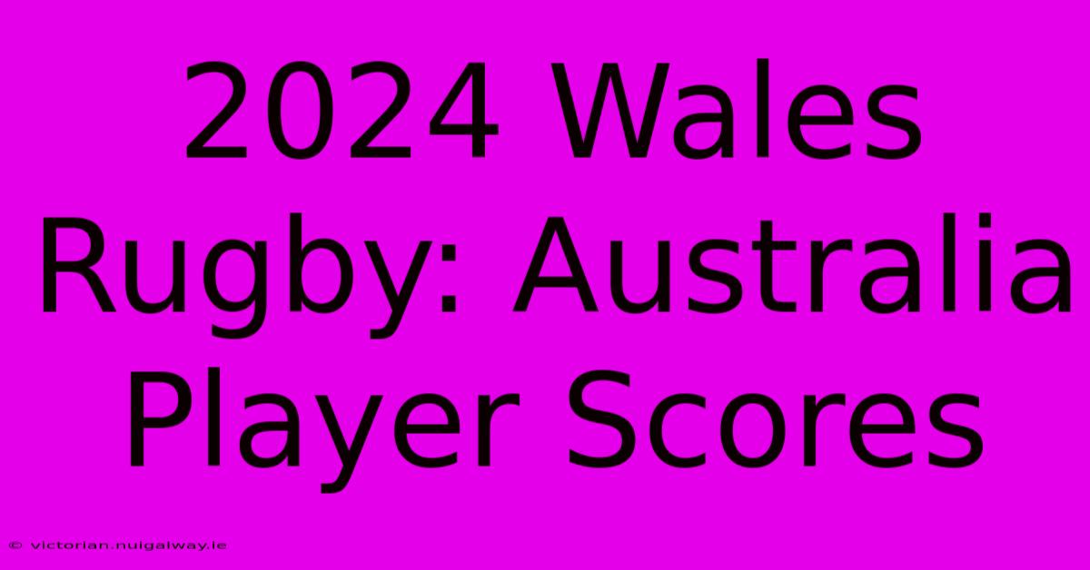 2024 Wales Rugby: Australia Player Scores