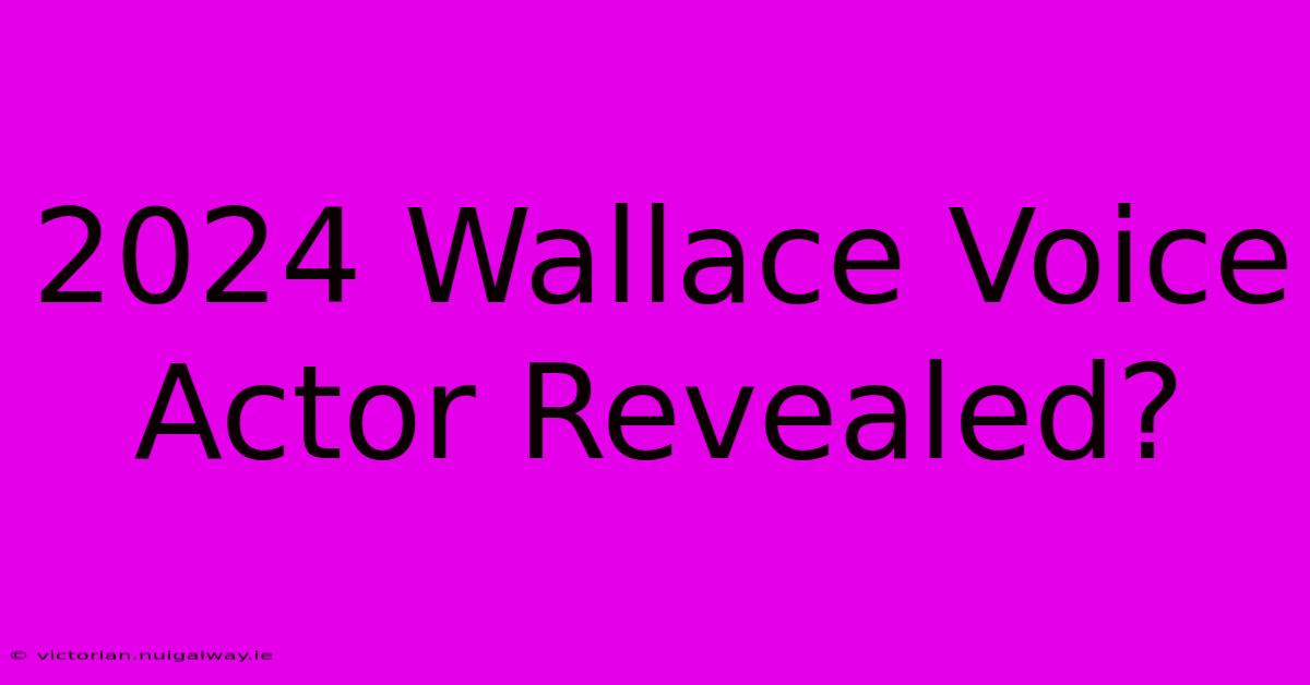 2024 Wallace Voice Actor Revealed?