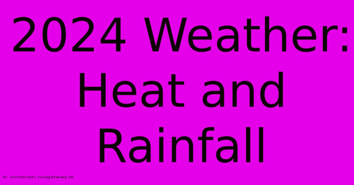 2024 Weather: Heat And Rainfall