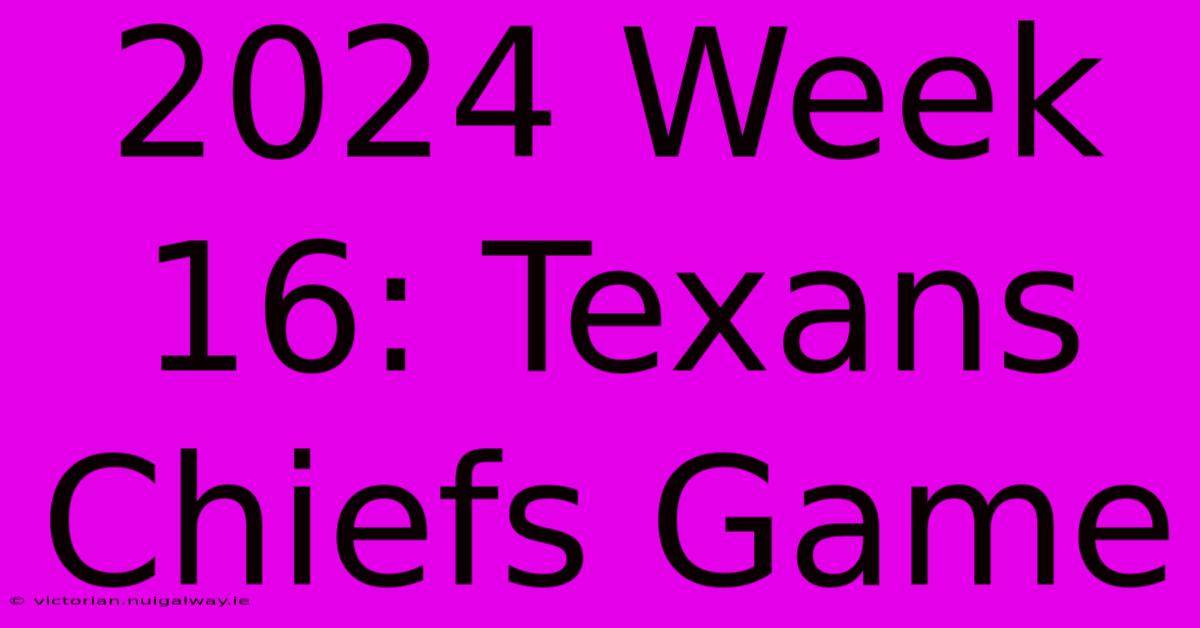 2024 Week 16: Texans Chiefs Game